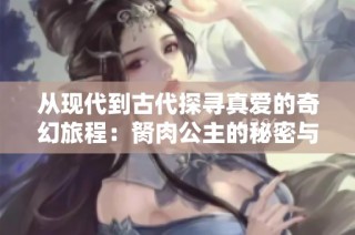 从现代到古代探寻真爱的奇幻旅程：胬肉公主的秘密与挑战