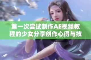 第一次尝试制作AE视频教程的少女分享创作心得与技巧