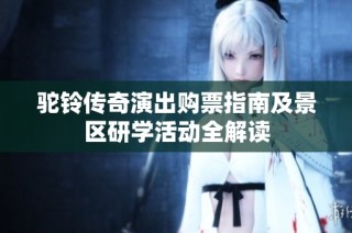 驼铃传奇演出购票指南及景区研学活动全解读