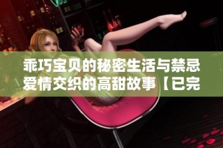 乖巧宝贝的秘密生活与禁忌爱情交织的高甜故事【已完结】