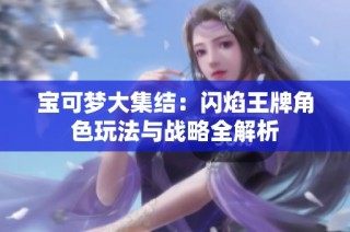 宝可梦大集结：闪焰王牌角色玩法与战略全解析