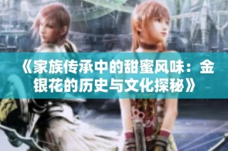 《家族传承中的甜蜜风味：金银花的历史与文化探秘》
