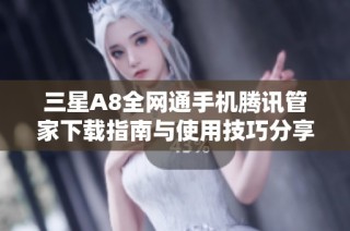 三星A8全网通手机腾讯管家下载指南与使用技巧分享