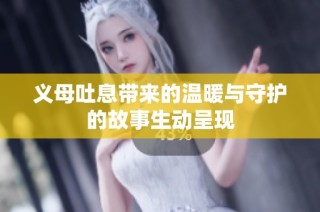 义母吐息带来的温暖与守护的故事生动呈现
