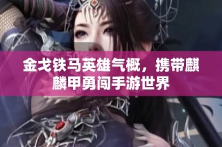 金戈铁马英雄气概，携带麒麟甲勇闯手游世界