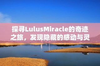 探寻LulusMiracle的奇迹之旅，发现隐藏的感动与灵感
