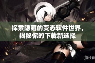 探索隐藏的变态软件世界，揭秘你的下载新选择