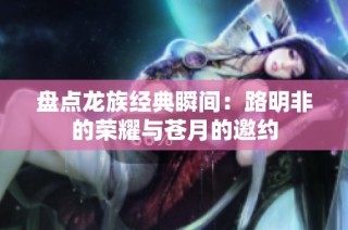 盘点龙族经典瞬间：路明非的荣耀与苍月的邀约