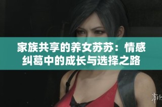 家族共享的养女苏苏：情感纠葛中的成长与选择之路