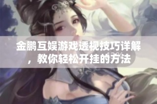 金鹏互娱游戏透视技巧详解，教你轻松开挂的方法