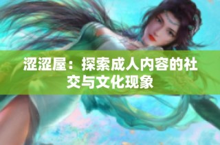 涩涩屋：探索成人内容的社交与文化现象