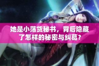 她是小荡货秘书，背后隐藏了怎样的秘密与纠葛？