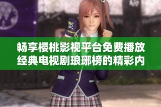 畅享樱桃影视平台免费播放经典电视剧琅琊榜的精彩内容