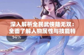深入解析全民武侠陆无双：全面了解人物属性与技能特点