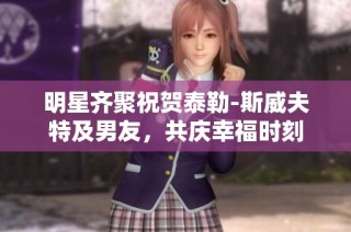 明星齐聚祝贺泰勒-斯威夫特及男友，共庆幸福时刻