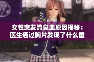 女性突发流鼻血原因揭秘：医生通过胸片发现了什么重要线索