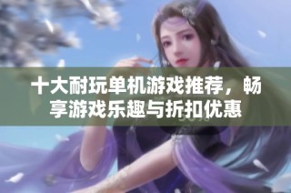 十大耐玩单机游戏推荐，畅享游戏乐趣与折扣优惠