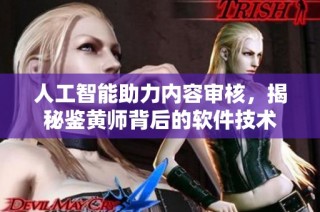 人工智能助力内容审核，揭秘鉴黄师背后的软件技术