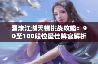 濡沫江湖天梯挑战攻略：90至100段位最佳阵容解析