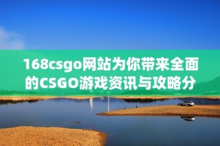 168csgo网站为你带来全面的CSGO游戏资讯与攻略分享