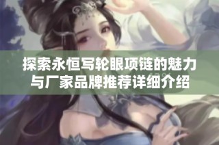探索永恒写轮眼项链的魅力与厂家品牌推荐详细介绍
