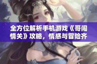 全方位解析手机游戏《哥闯情关》攻略，情感与冒险齐发力