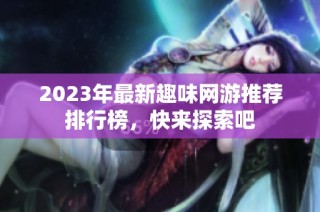 2023年最新趣味网游推荐排行榜，快来探索吧