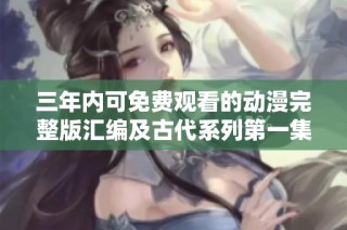 三年内可免费观看的动漫完整版汇编及古代系列第一集介绍