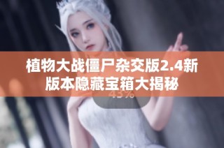 植物大战僵尸杂交版2.4新版本隐藏宝箱大揭秘