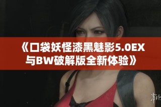 《口袋妖怪漆黑魅影5.0EX与BW破解版全新体验》