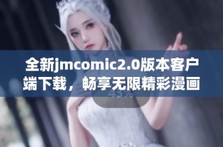 全新jmcomic2.0版本客户端下载，畅享无限精彩漫画体验！