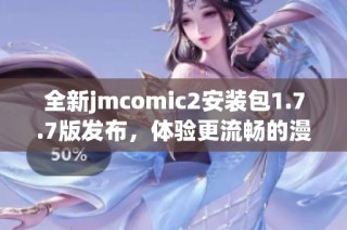 全新jmcomic2安装包1.7.7版发布，体验更流畅的漫画阅读方式
