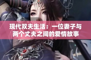 现代双夫生活：一位妻子与两个丈夫之间的爱情故事