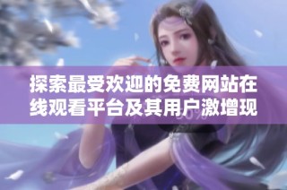 探索最受欢迎的免费网站在线观看平台及其用户激增现象解析