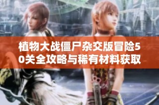 植物大战僵尸杂交版冒险50关全攻略与稀有材料获取指南