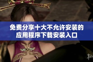 免费分享十大不允许安装的应用程序下载安装入口