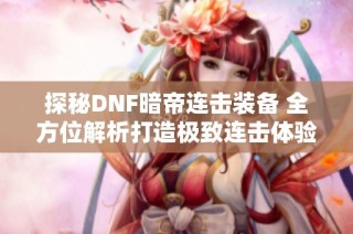 探秘DNF暗帝连击装备 全方位解析打造极致连击体验