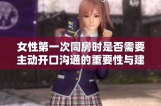 女性第一次同房时是否需要主动开口沟通的重要性与建议