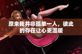 原来我并非孤单一人，彼此的存在让心更温暖