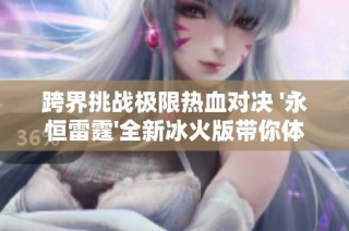 跨界挑战极限热血对决 '永恒雷霆'全新冰火版带你体验全新战斗快感