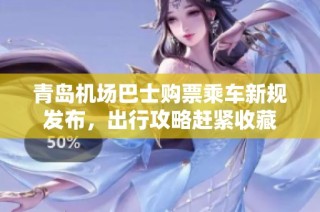 青岛机场巴士购票乘车新规发布，出行攻略赶紧收藏
