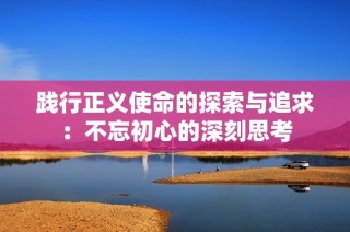 践行正义使命的探索与追求：不忘初心的深刻思考