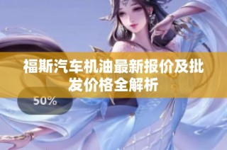 福斯汽车机油最新报价及批发价格全解析