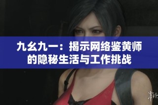 九幺九一：揭示网络鉴黄师的隐秘生活与工作挑战