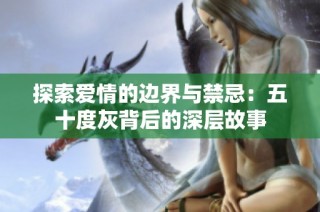 探索爱情的边界与禁忌：五十度灰背后的深层故事