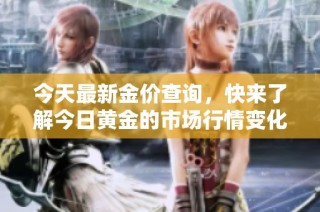 今天最新金价查询，快来了解今日黄金的市场行情变化