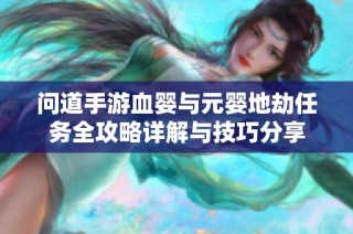 问道手游血婴与元婴地劫任务全攻略详解与技巧分享