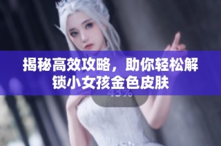 揭秘高效攻略，助你轻松解锁小女孩金色皮肤