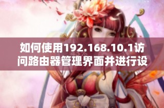 如何使用192.168.10.1访问路由器管理界面并进行设置