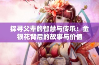 探寻父辈的智慧与传承：金银花背后的故事与价值
